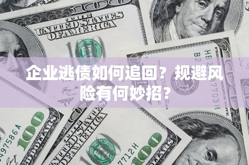 北京企业逃债如何追回？规避风险有何妙招？