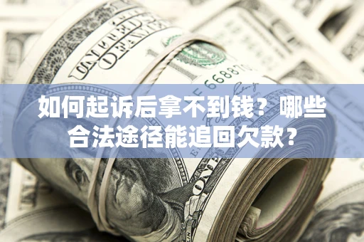 北京如何起诉后拿不到钱？哪些合法途径能追回欠款？