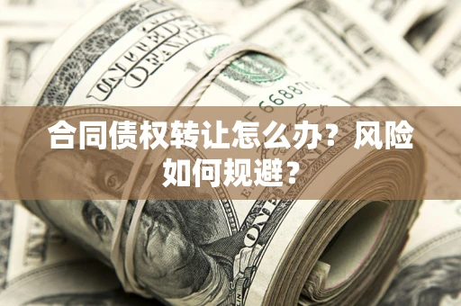 北京合同债权转让怎么办？风险如何规避？