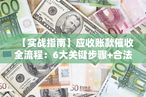 北京【实战指南】应收账款催收全流程：6大关键步骤+合法回款技巧