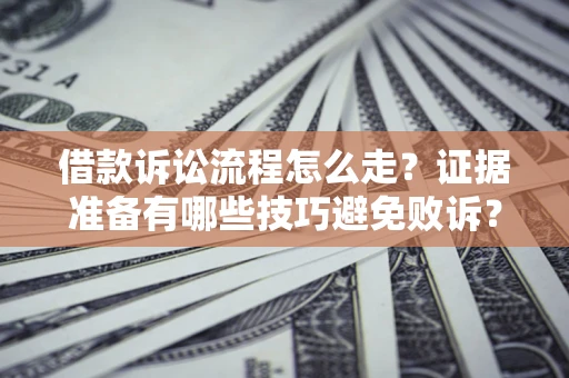北京借款诉讼流程怎么走？证据准备有哪些技巧避免败诉？