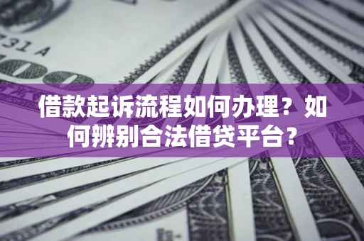 北京借款起诉流程如何办理？如何辨别合法借贷平台？