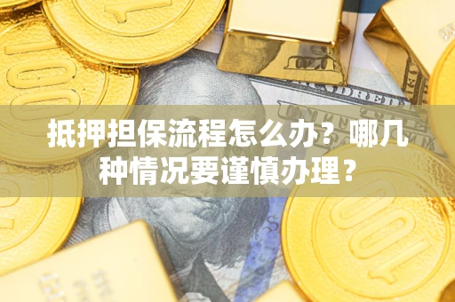 北京抵押担保流程怎么办？哪几种情况要谨慎办理？