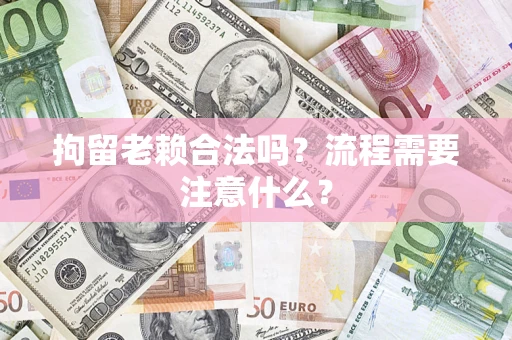 北京拘留老赖合法吗？流程需要注意什么？