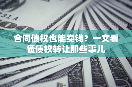北京合同债权也能卖钱？一文看懂债权转让那些事儿