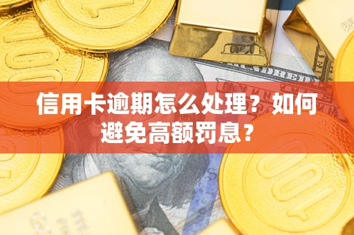 北京信用卡逾期怎么处理？如何避免高额罚息？