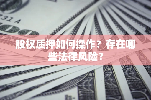北京股权质押如何操作？存在哪些法律风险？