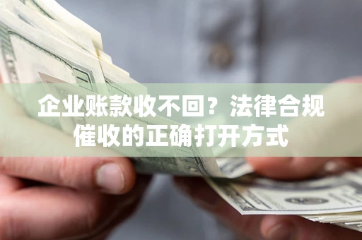 北京企业账款收不回？法律合规催收的正确打开方式