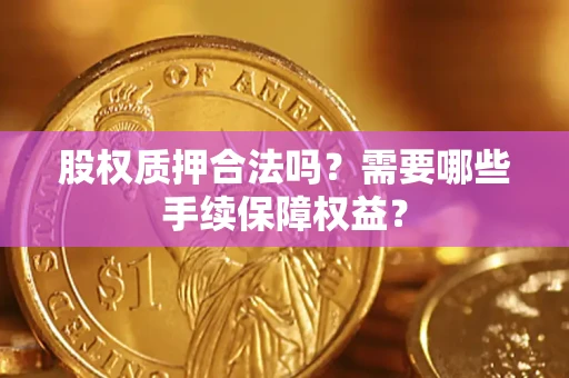 北京股权质押合法吗？需要哪些手续保障权益？