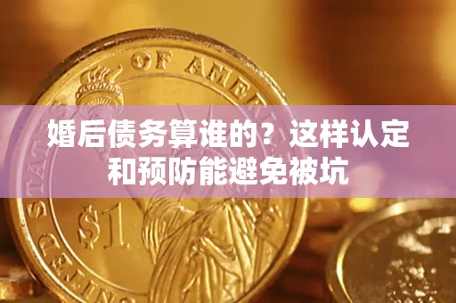北京婚后债务算谁的？这样认定和预防能避免被坑