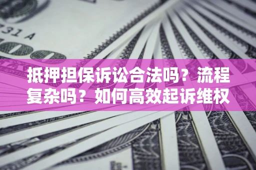北京抵押担保诉讼合法吗？流程复杂吗？如何高效起诉维权？
