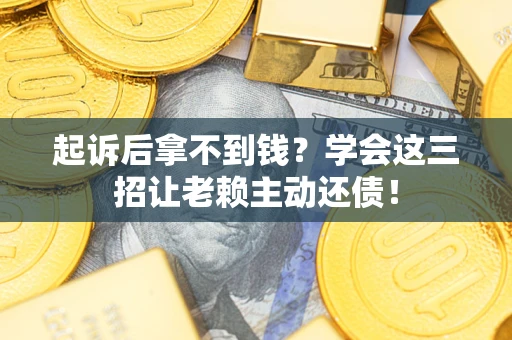 北京起诉后拿不到钱？学会这三招让老赖主动还债！