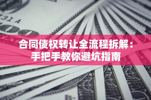 北京合同债权转让全流程拆解：手把手教你避坑指南