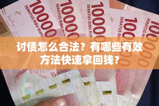 北京讨债怎么合法？有哪些有效方法快速拿回钱？