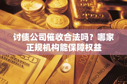 北京讨债公司催收合法吗？哪家正规机构能保障权益