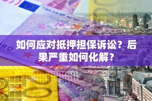 北京如何应对抵押担保诉讼？后果严重如何化解？