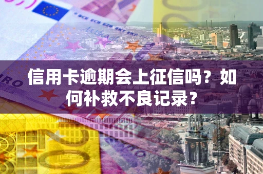 北京信用卡逾期会上征信吗？如何补救不良记录？
