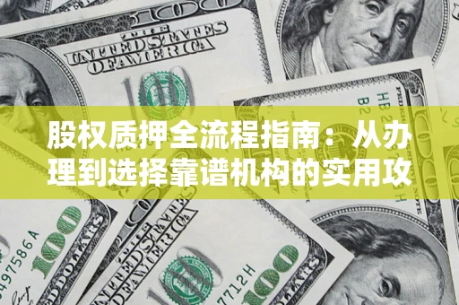 北京股权质押全流程指南：从办理到选择靠谱机构的实用攻略