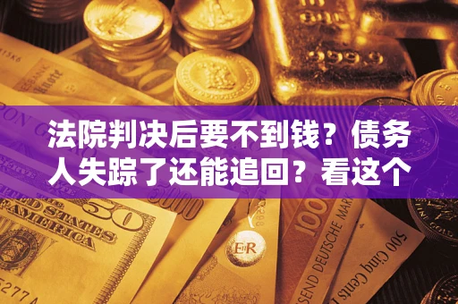 北京法院判决后要不到钱？债务人失踪了还能追回？看这个方法！