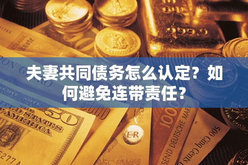 北京夫妻共同债务怎么认定？如何避免连带责任？