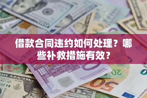 北京借款合同违约如何处理？哪些补救措施有效？