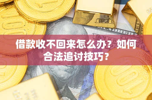 北京借款收不回来怎么办？如何合法追讨技巧？