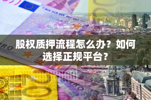 北京股权质押流程怎么办？如何选择正规平台？