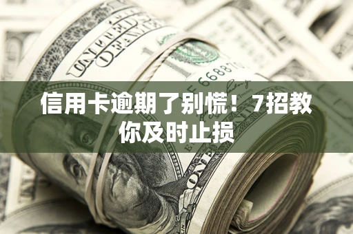 北京信用卡逾期了别慌！7招教你及时止损