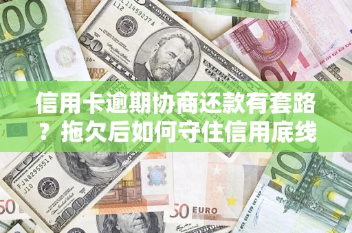 北京信用卡逾期协商还款有套路？拖欠后如何守住信用底线？