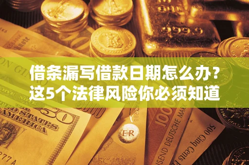 北京借条漏写借款日期怎么办？这5个法律风险你必须知道
