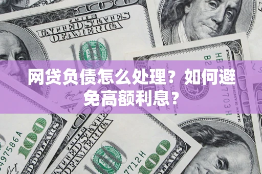 北京网贷负债怎么处理？如何避免高额利息？