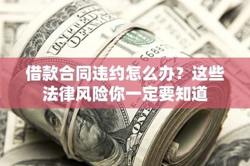 北京借款合同违约怎么办？这些法律风险你一定要知道