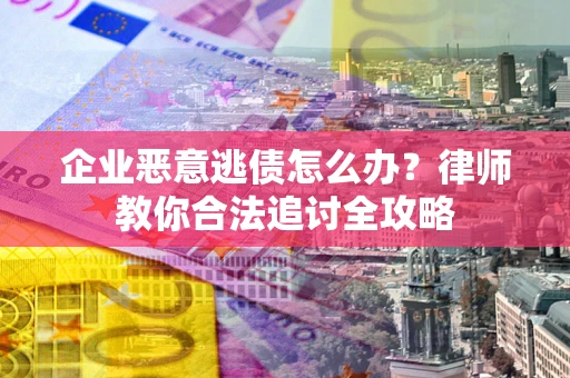 北京企业恶意逃债怎么办？律师教你合法追讨全攻略
