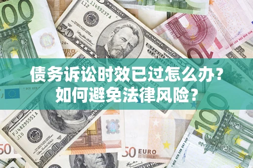 北京债务诉讼时效已过怎么办？如何避免法律风险？