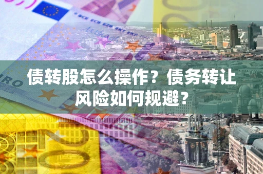 北京债转股怎么操作？债务转让风险如何规避？