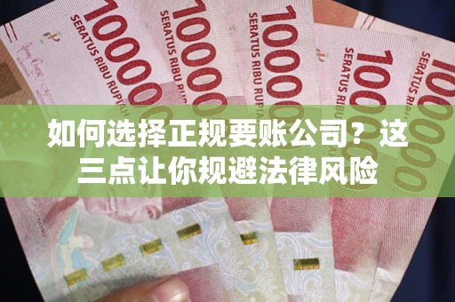 北京如何选择正规要账公司？这三点让你规避法律风险