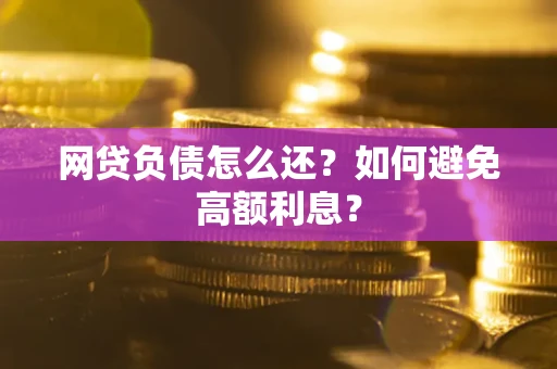 北京网贷负债怎么还？如何避免高额利息？