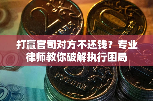 北京打赢官司对方不还钱？专业律师教你破解执行困局