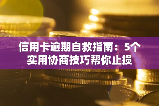 北京信用卡逾期自救指南：5个实用协商技巧帮你止损