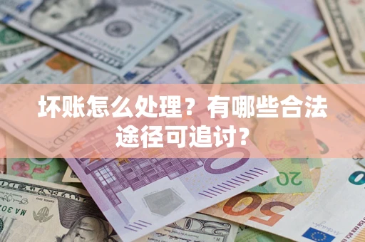 北京坏账怎么处理？有哪些合法途径可追讨？