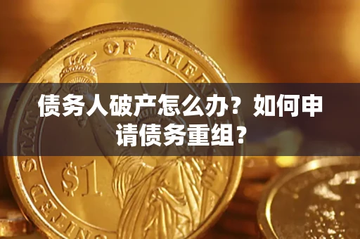 北京债务人破产怎么办？如何申请债务重组？