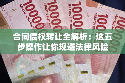 北京合同债权转让全解析：这五步操作让你规避法律风险