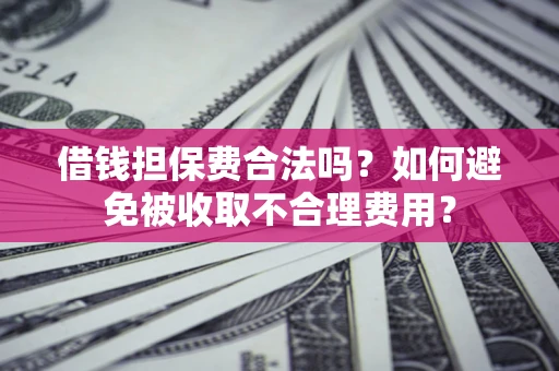 北京借钱担保费合法吗？如何避免被收取不合理费用？