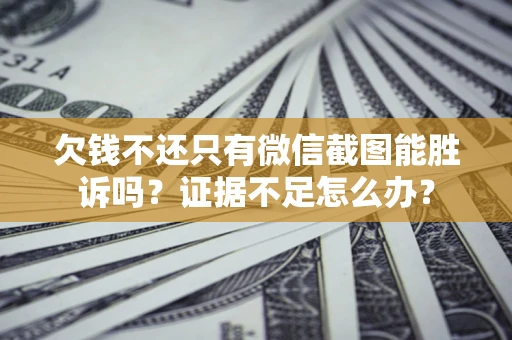 北京欠钱不还只有微信截图能胜诉吗？证据不足怎么办？