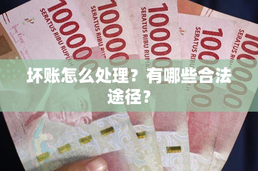 北京坏账怎么处理？有哪些合法途径？
