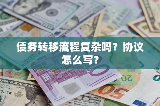 北京债务转移流程复杂吗？协议怎么写？