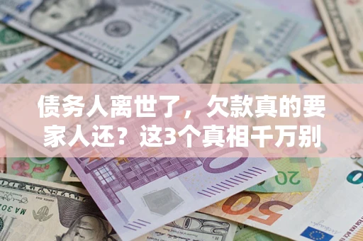 北京债务人离世了，欠款真的要家人还？这3个真相千万别弄错