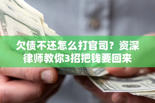 北京欠债不还怎么打官司？资深律师教你3招把钱要回来