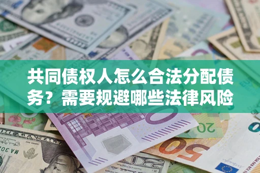 北京共同债权人怎么合法分配债务？需要规避哪些法律风险？