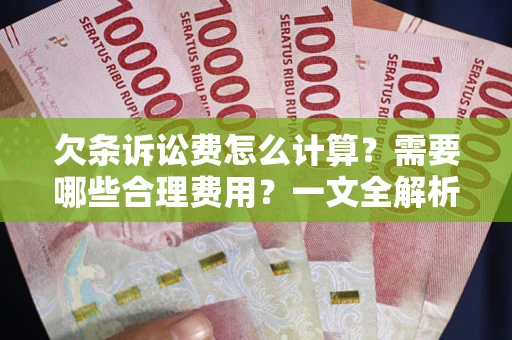 北京欠条诉讼费怎么计算？需要哪些合理费用？一文全解析